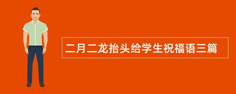 二月二龙抬头给学生祝福语三篇