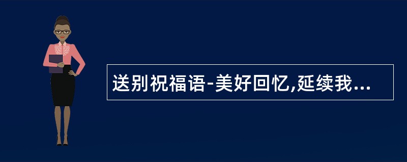 送别祝福语-美好回忆,延续我们美好友谊