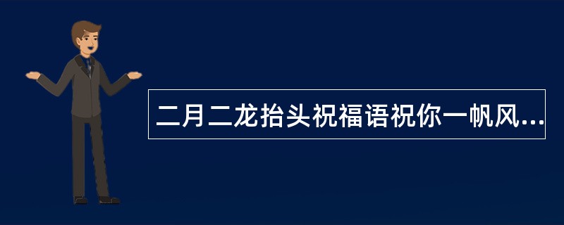 二月二龙抬头祝福语祝你一帆风顺二龙腾飞