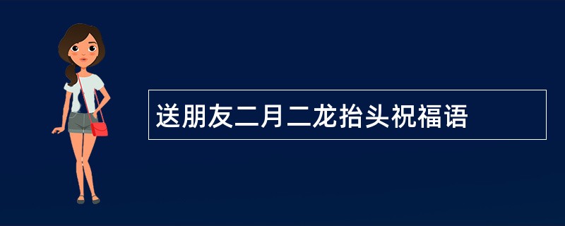 送朋友二月二龙抬头祝福语