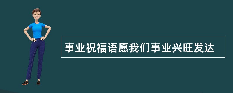 事业祝福语愿我们事业兴旺发达