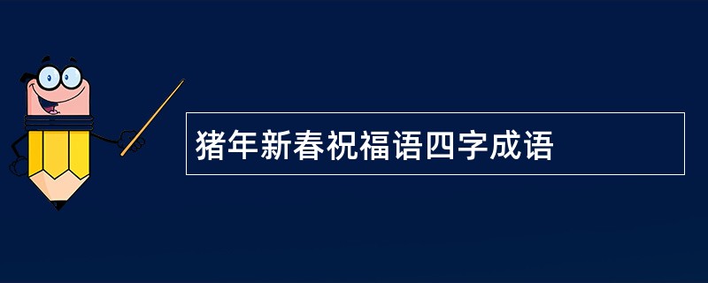 猪年新春祝福语四字成语