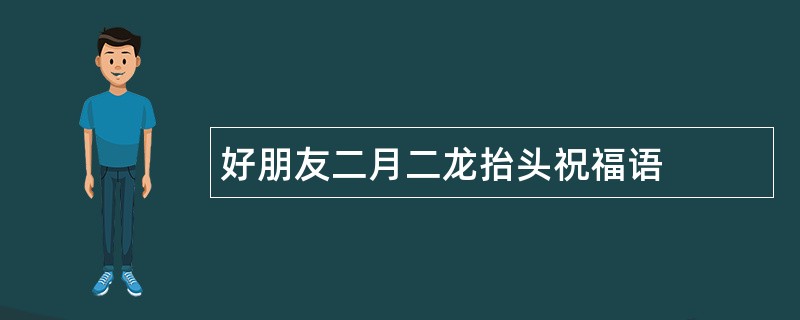 好朋友二月二龙抬头祝福语