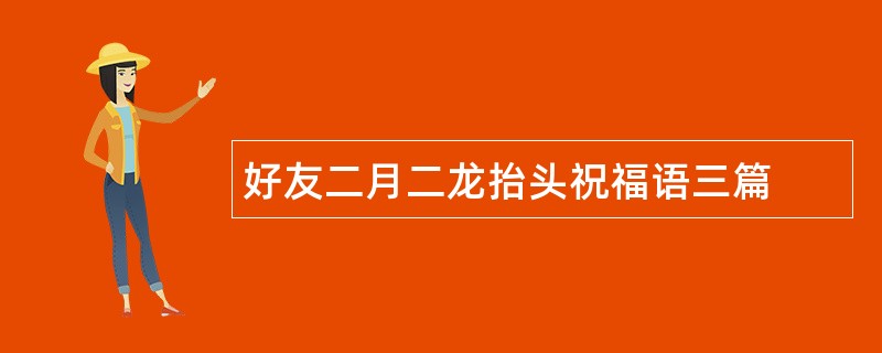 好友二月二龙抬头祝福语三篇