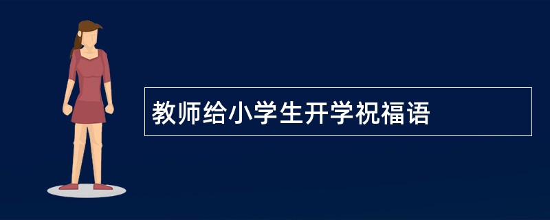 教师给小学生开学祝福语