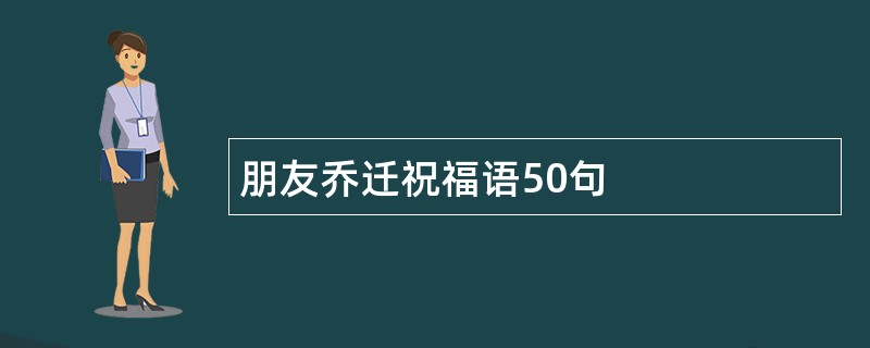 朋友乔迁祝福语50句