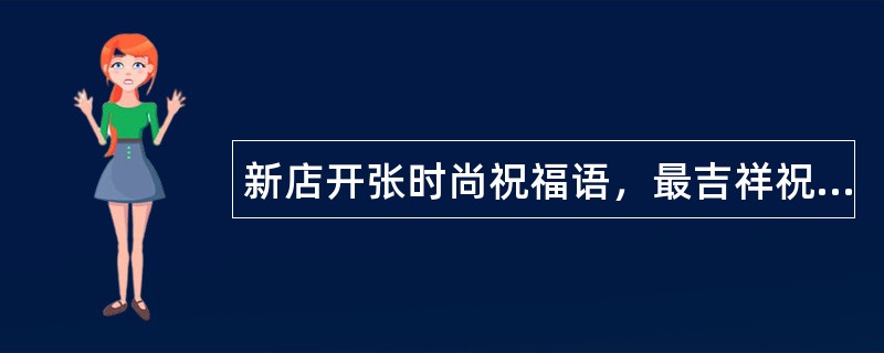 新店开张时尚祝福语，最吉祥祝福语