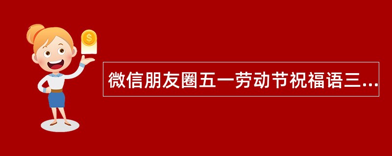 微信朋友圈五一劳动节祝福语三篇