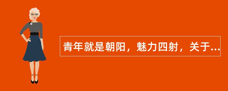 青年就是朝阳，魅力四射，关于赞美五四青年节励志祝福语摘选！