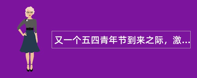 又一个五四青年节到来之际，激活你青春，青年节祝福语！