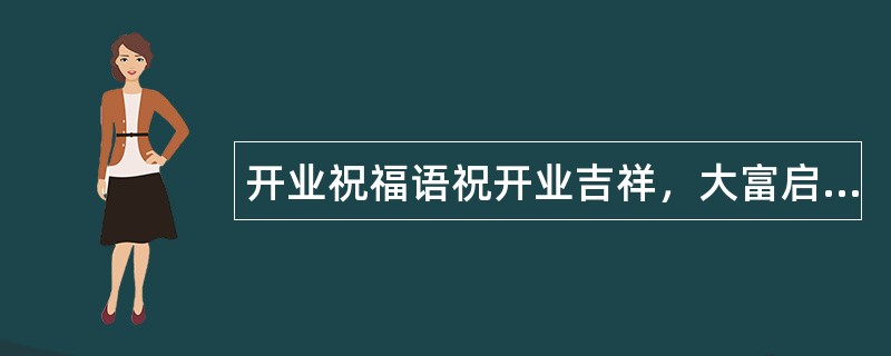 开业祝福语祝开业吉祥，大富启源