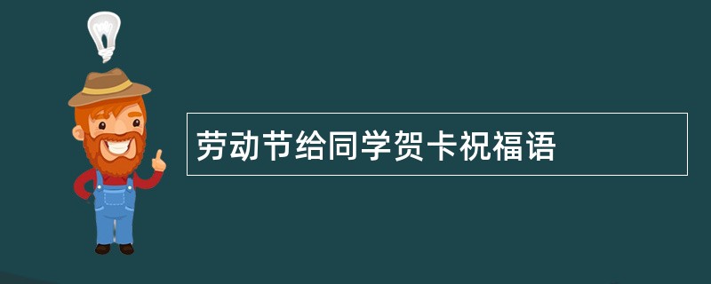 劳动节给同学贺卡祝福语