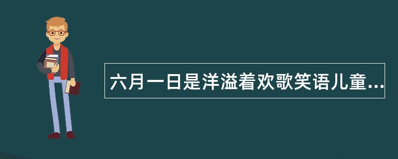 六月一日是洋溢着欢歌笑语儿童节，61儿童节祝福语献上！