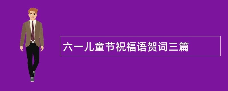 六一儿童节祝福语贺词三篇