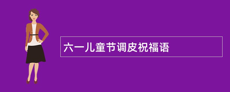 六一儿童节调皮祝福语