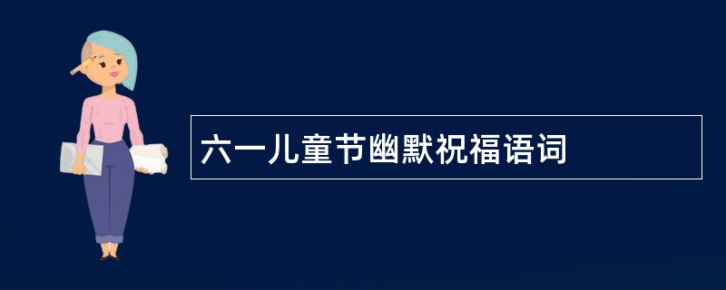 六一儿童节幽默祝福语词