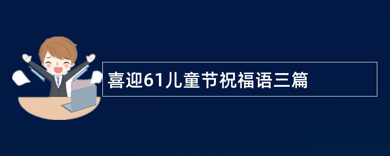 喜迎61儿童节祝福语三篇