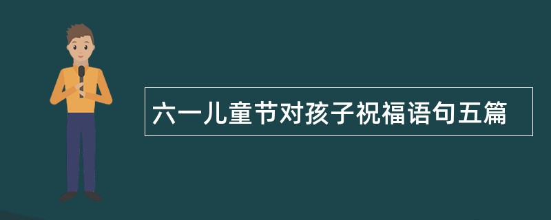 六一儿童节对孩子祝福语句五篇