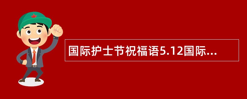 国际护士节祝福语5.12国际护士节祝福语