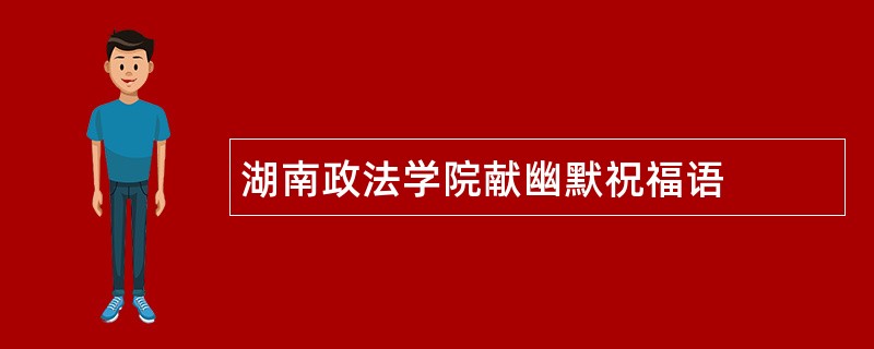 湖南政法学院献幽默祝福语