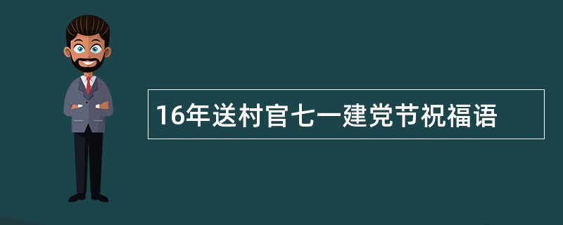 16年送村官七一建党节祝福语