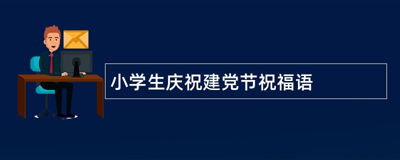 小学生庆祝建党节祝福语