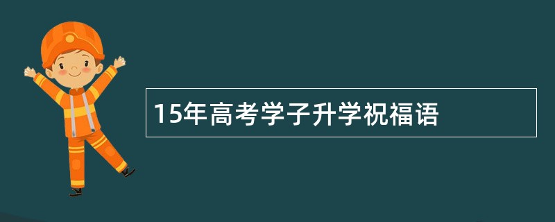 15年高考学子升学祝福语