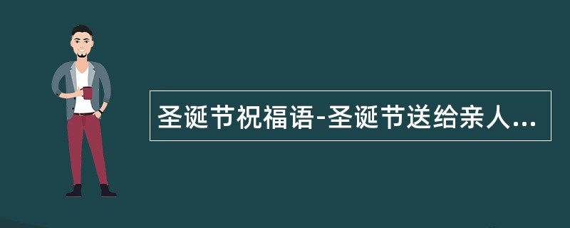 圣诞节祝福语-圣诞节送给亲人圣诞节祝福语