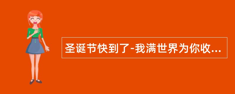 圣诞节快到了-我满世界为你收集祝福语