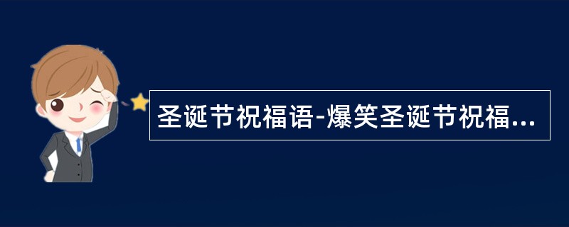 圣诞节祝福语-爆笑圣诞节祝福语大汇集