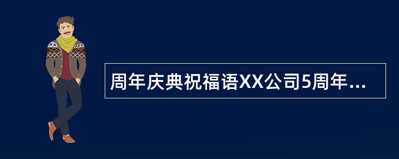 周年庆典祝福语XX公司5周年庆典贺词