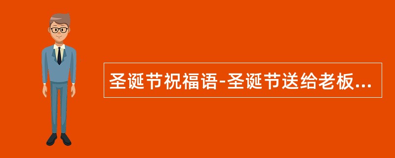 圣诞节祝福语-圣诞节送给老板祝福语