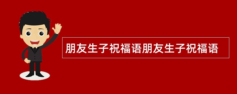 朋友生子祝福语朋友生子祝福语