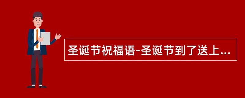 圣诞节祝福语-圣诞节到了送上我圣诞祝福语