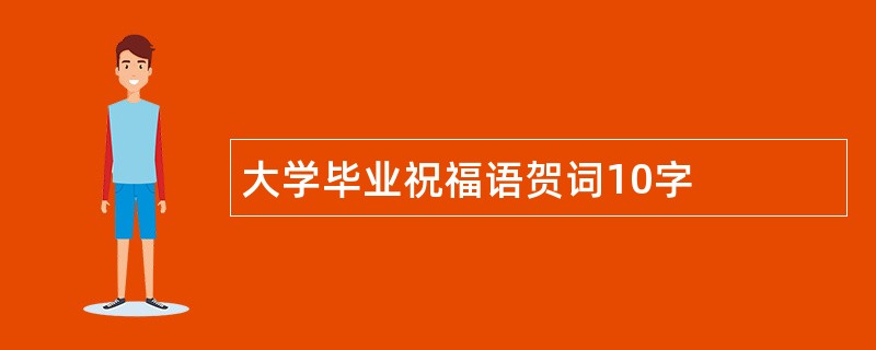 大学毕业祝福语贺词10字