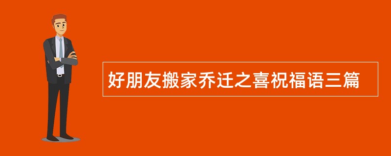 好朋友搬家乔迁之喜祝福语三篇