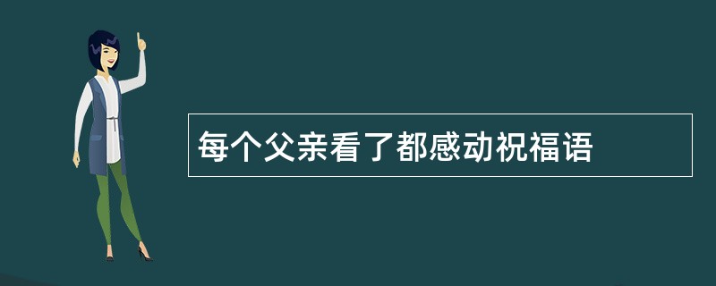 每个父亲看了都感动祝福语