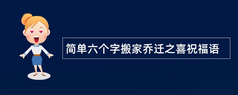 简单六个字搬家乔迁之喜祝福语