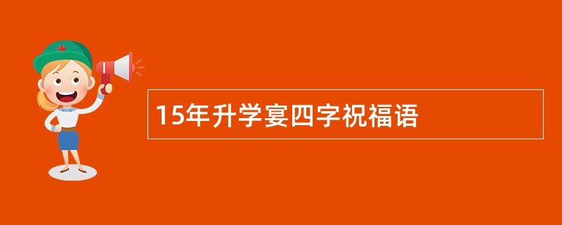 15年升学宴四字祝福语