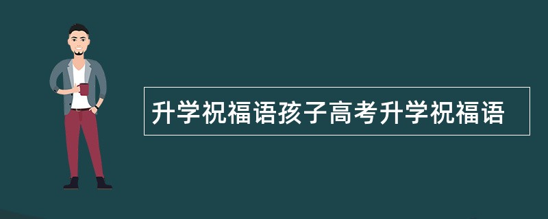 升学祝福语孩子高考升学祝福语