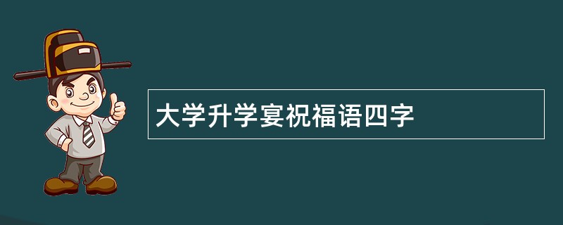 大学升学宴祝福语四字