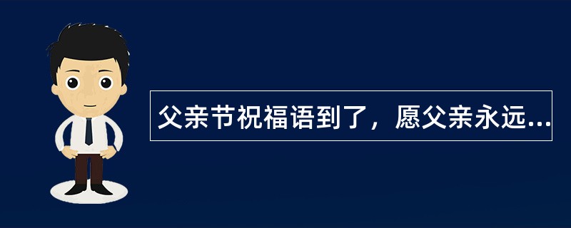 父亲节祝福语到了，愿父亲永远年轻健康