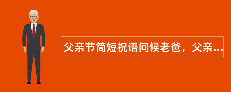 父亲节简短祝语问候老爸，父亲节祝福语传递感谢