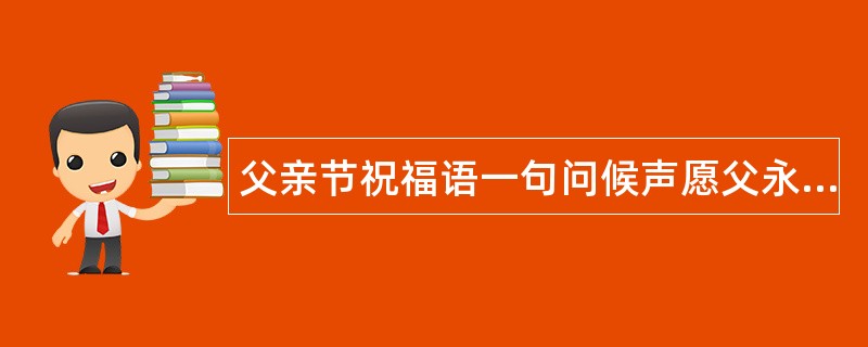 父亲节祝福语一句问候声愿父永安康