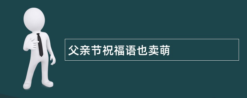 父亲节祝福语也卖萌