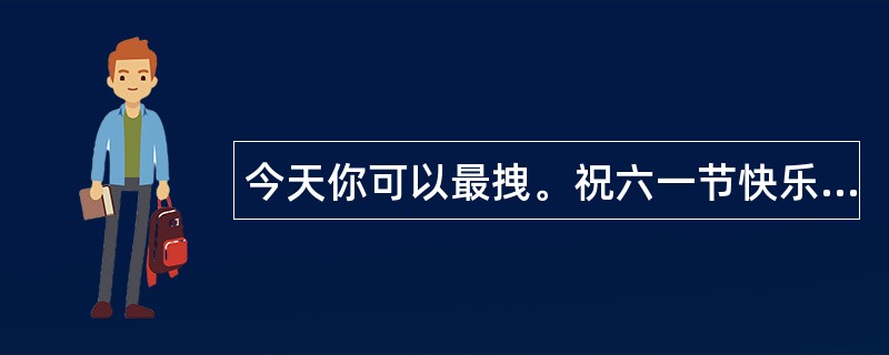 今天你可以最拽。祝六一节快乐-六一祝福语