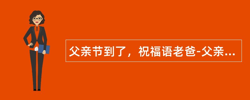 父亲节到了，祝福语老爸-父亲节祝福语