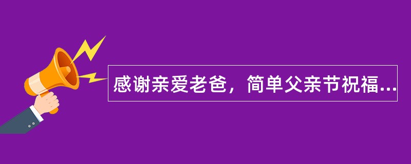 感谢亲爱老爸，简单父亲节祝福语送给爸爸