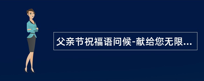 父亲节祝福语问候-献给您无限感激和温馨祝愿