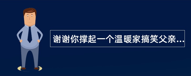 谢谢你撑起一个温暖家搞笑父亲节祝福语